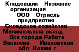 Кладовщик › Название организации ­ O’stin, ООО › Отрасль предприятия ­ Складское хозяйство › Минимальный оклад ­ 1 - Все города Работа » Вакансии   . Ивановская обл.,Кохма г.